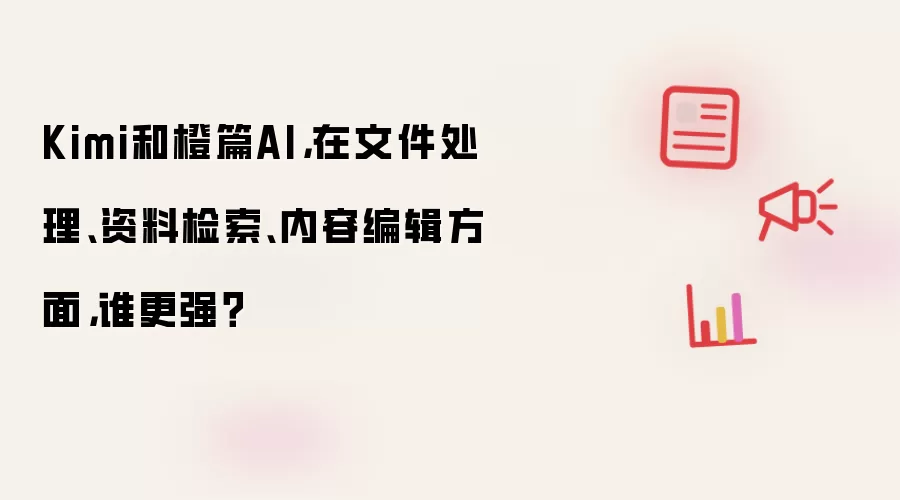 Kimi和橙篇AI，在文件处理、资料检索、内容编辑方面，谁更强？