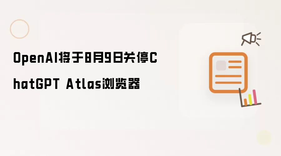 OpenAI将于8月9日关停ChatGPT Atlas浏览器