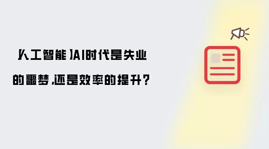 【人工智能】AI时代是失业的噩梦,还是效率的提升?