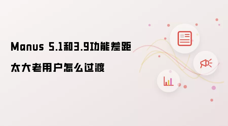 Manus 5.1和3.9功能差距太大老用户怎么过渡