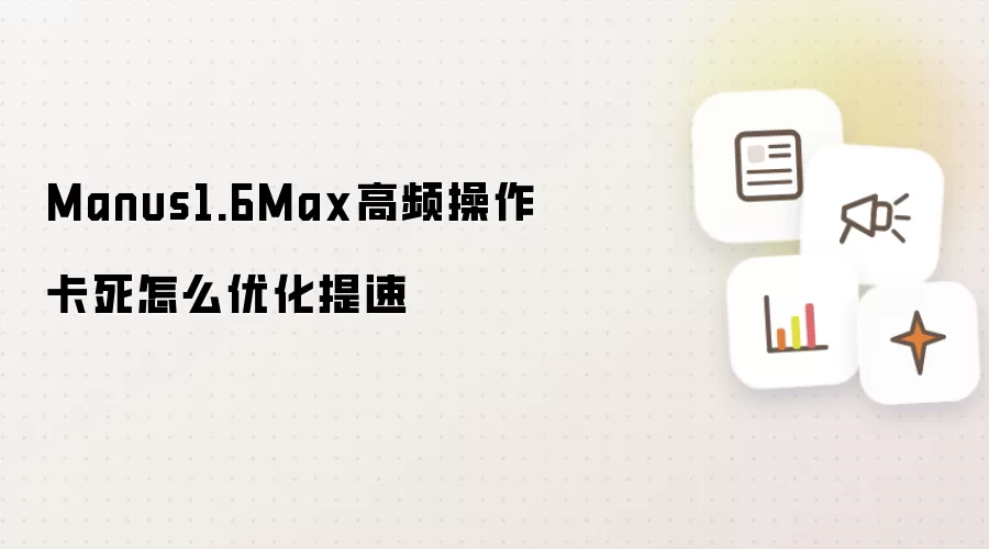 Manus1.6Max高频操作卡死怎么优化提速