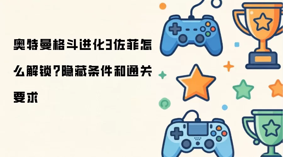 奥特曼格斗进化3佐菲怎么解锁？隐藏条件和通关要求