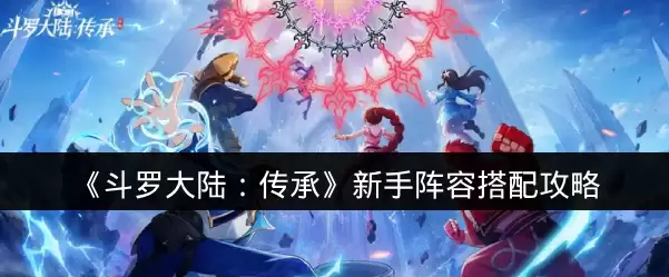 《斗罗大陆:传承》新手阵容搭配攻略