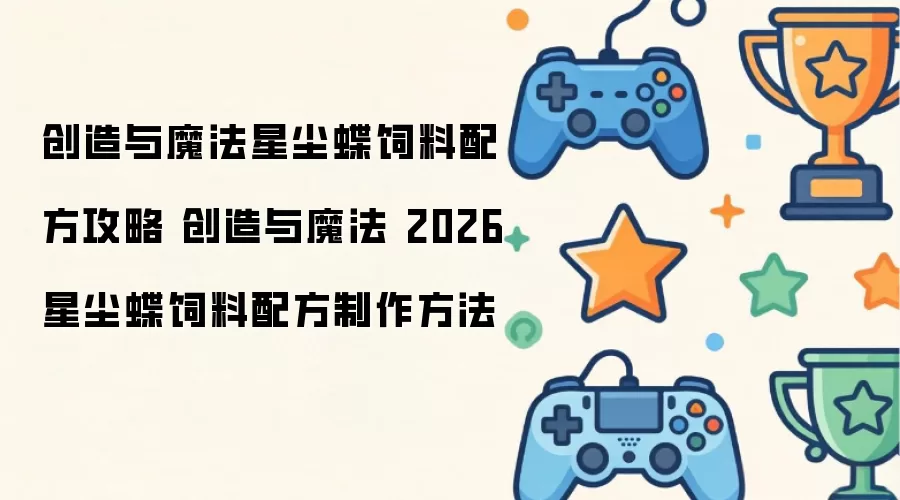 创造与魔法星尘蝶饲料配方攻略 创造与魔法 2026 星尘蝶饲料配方制作方法