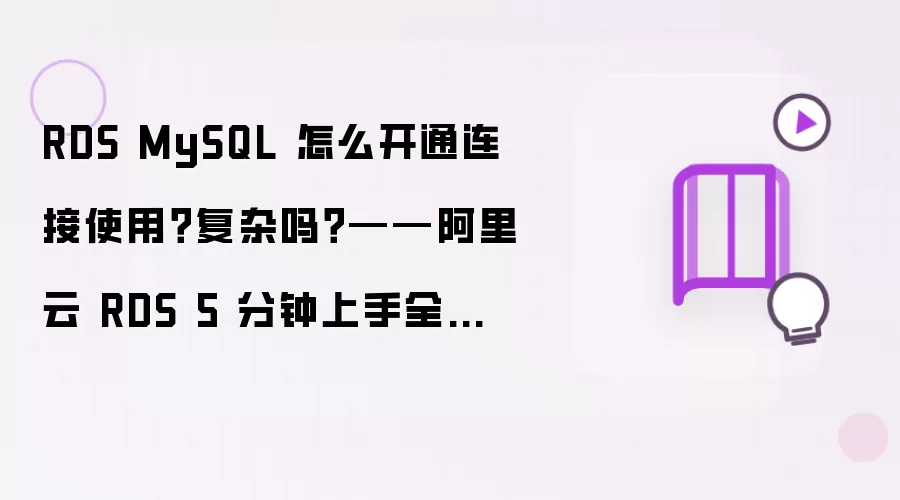 RDS MySQL 如何开通连接使用？复杂吗？——阿里云 RDS 5 分钟上手全流程