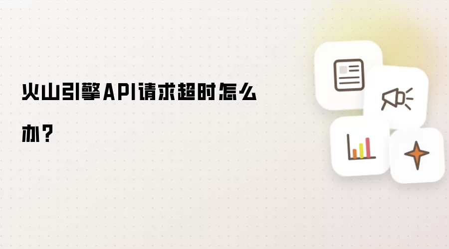 火山引擎API请求超时如何办？