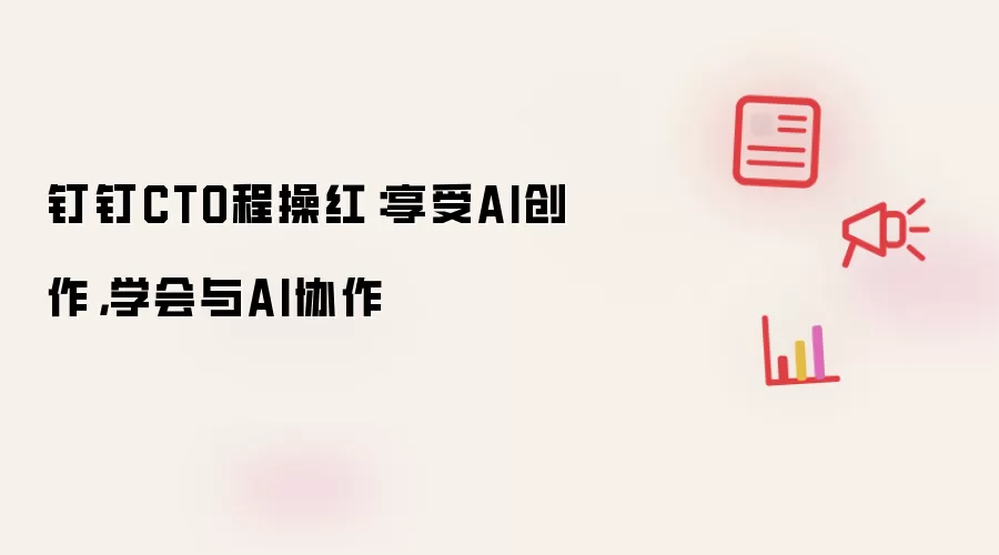 钉钉CTO程操红：享受AI创作，学会与AI协作
