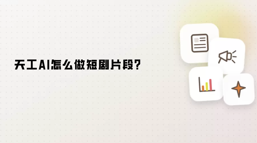 天工AI如何做短剧片段？