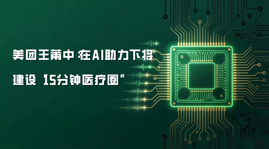 美团王莆中：在AI助力下将建设“15分钟医疗圈”