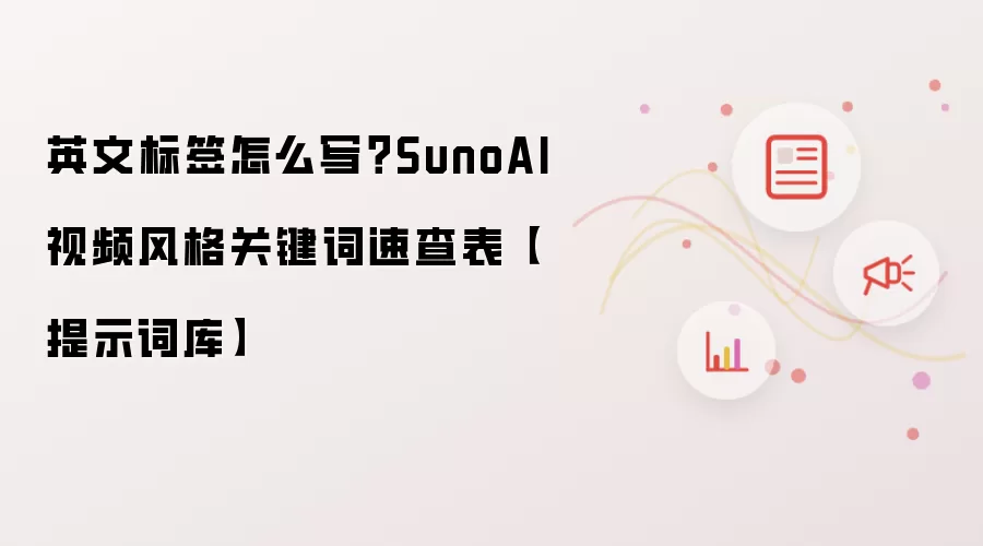 英文标签如何写？SunoAI视频风格关键词速查表【提示词库】