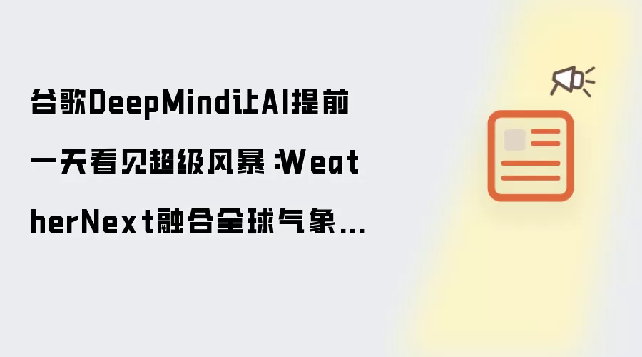 谷歌DeepMind让AI提前一天看见超级风暴：WeatherNext融合全球气象数据，实现领先级强度预测