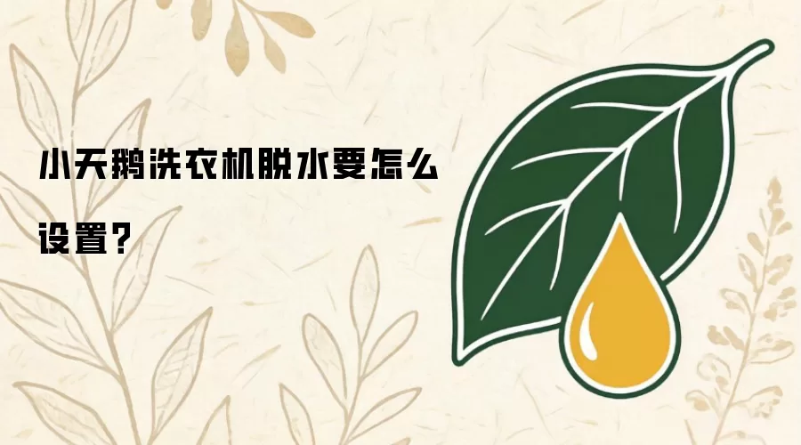 小天鹅洗衣机脱水要如何设置？