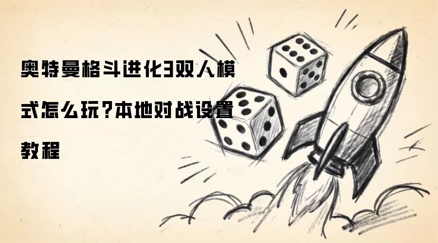 奥特曼格斗进化3双人模式怎么玩？本地对战设置操作步骤