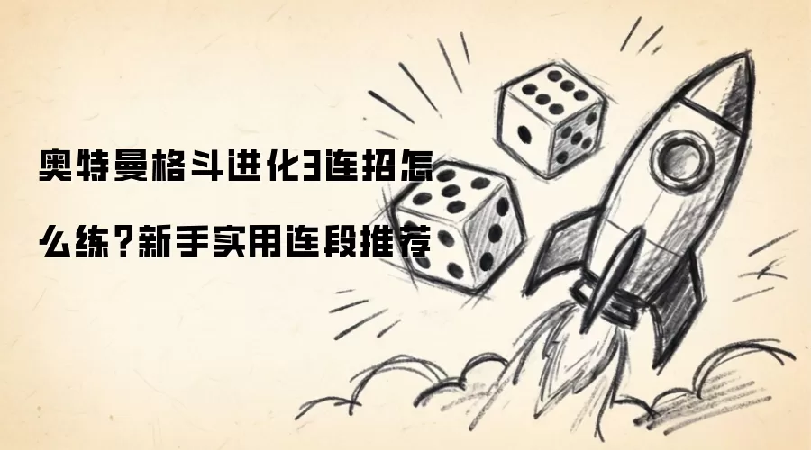 奥特曼格斗进化3连招如何练？新手实用连段推荐