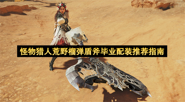 怪物猎人荒野榴弹盾斧毕业配装推荐指南