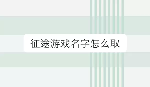 征途游戏名字如何取 | 对局昵称灵感