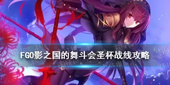 《FGO》影之国圣杯战线图文教程汇总 影之国的舞斗会圣杯战线图文操作步骤