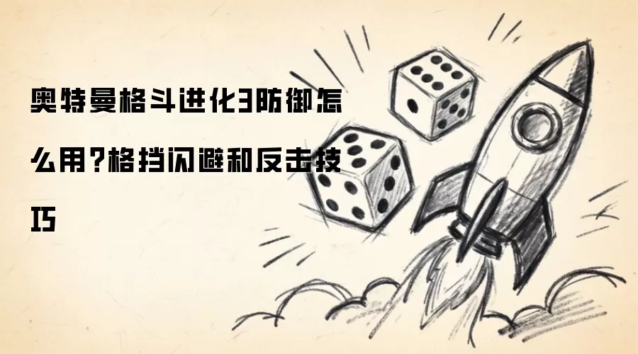 奥特曼格斗进化3防御怎么用?格挡闪避和反击技巧