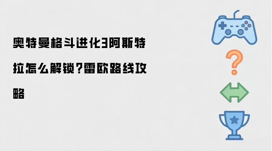奥特曼格斗进化3阿斯特拉怎么解锁？雷欧路线攻略