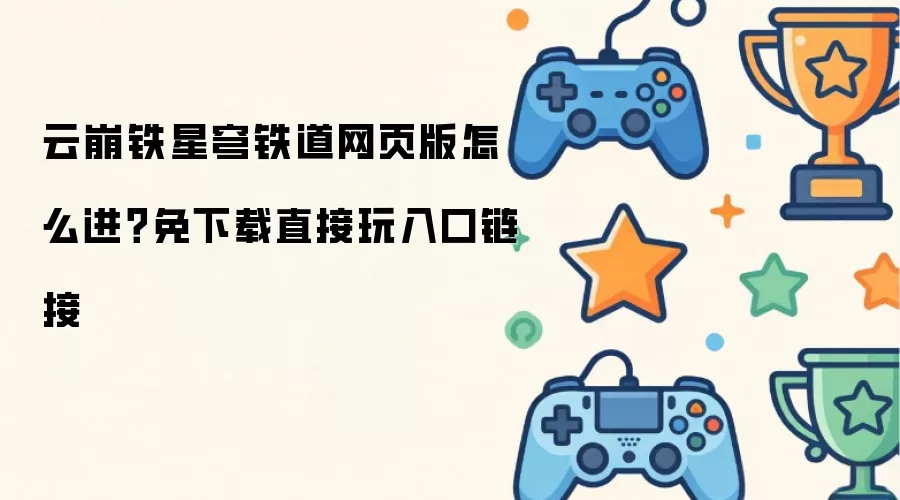 云崩铁星穹铁道网页版怎么进？免下载直接玩入口链接