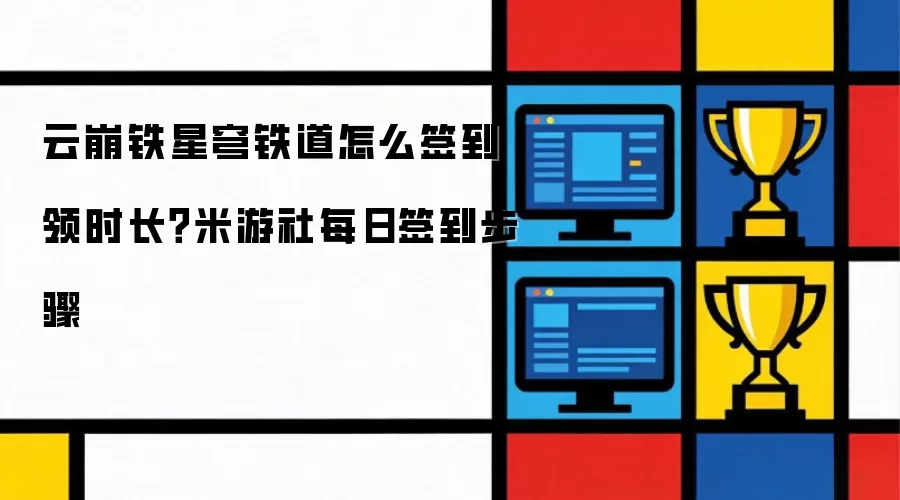 云崩铁星穹铁道怎么签到领时长？米游社每日签到步骤