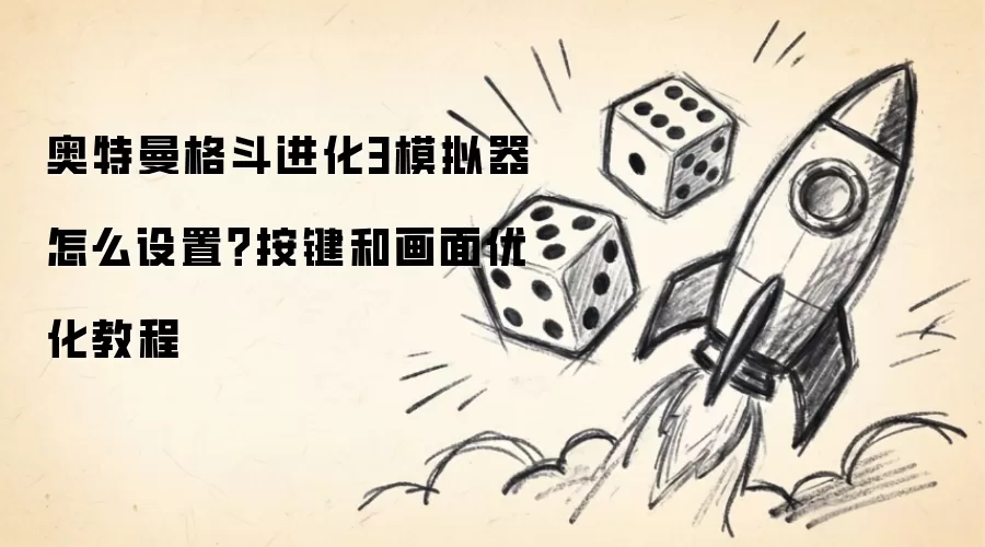 奥特曼格斗进化3模拟器怎么设置？按键和画面优化教程