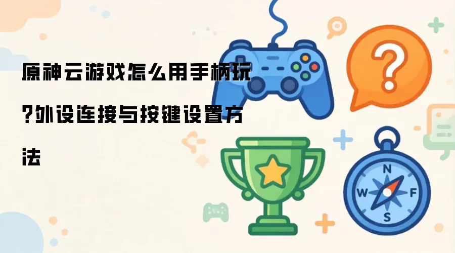 原神云游戏怎么用手柄玩？外设连接与按键设置方法