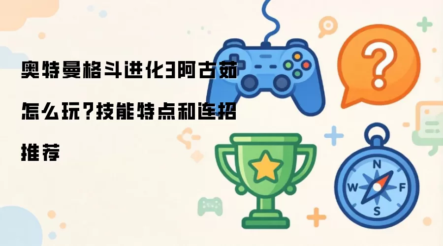 奥特曼格斗进化3阿古茹怎么玩？技能特点和连招推荐
