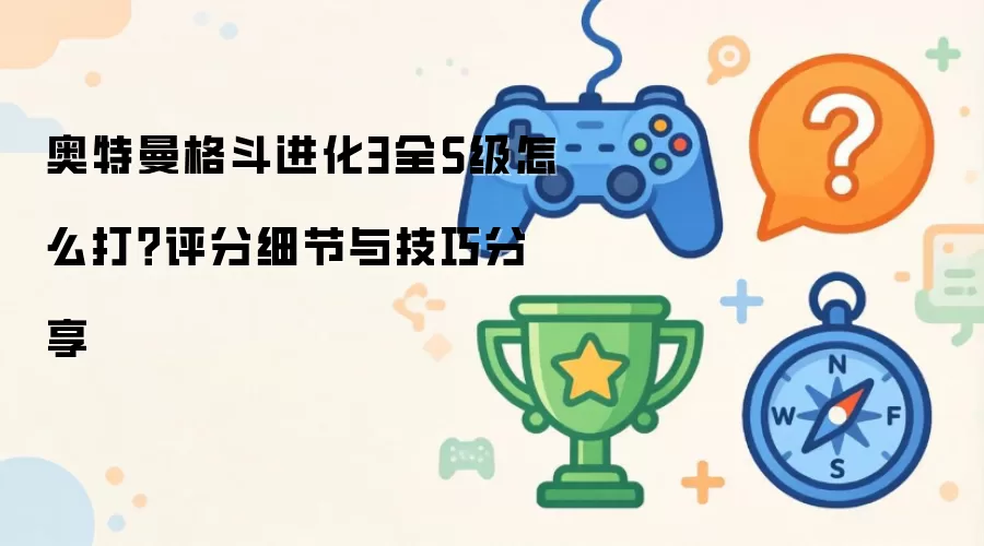 奥特曼格斗进化3全S级怎么打？评分细节与技巧分享