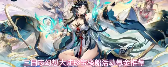 三国志幻想大陆珍宝楼船活动氪金推荐