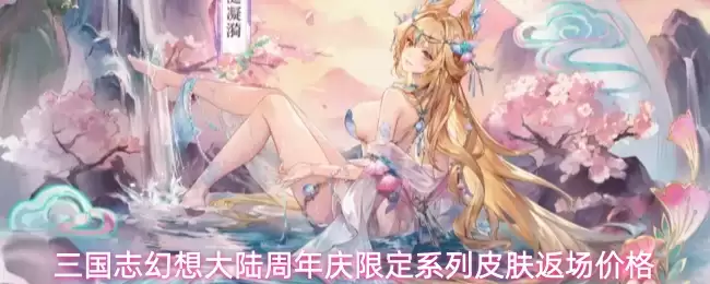 三国志幻想大陆周年庆限定系列皮肤返场价格