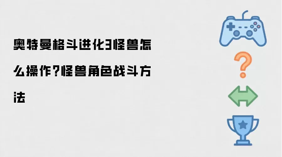 奥特曼格斗进化3怪兽怎么操作？怪兽角色战斗方法
