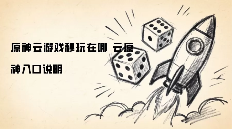 原神云游戏秒玩在哪 云原神入口说明