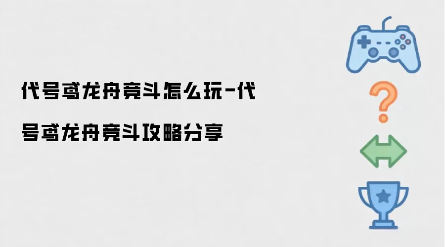 代号鸢龙舟竞斗怎么玩-代号鸢龙舟竞斗攻略分享