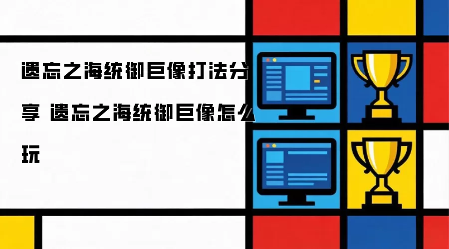 遗忘之海统御巨像打法分享 遗忘之海统御巨像如何玩