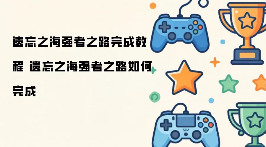 遗忘之海强者之路完成操作步骤 遗忘之海强者之路如何完成