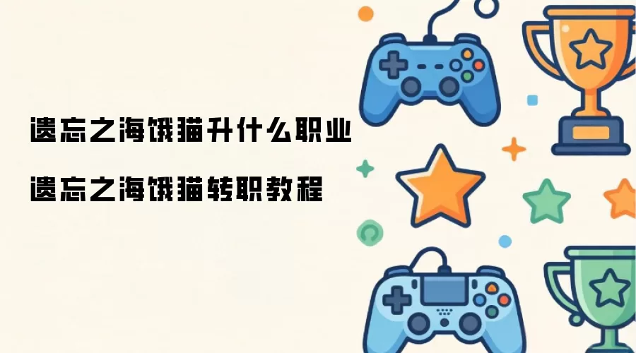 遗忘之海饿猫升什么职业 遗忘之海饿猫转职操作步骤