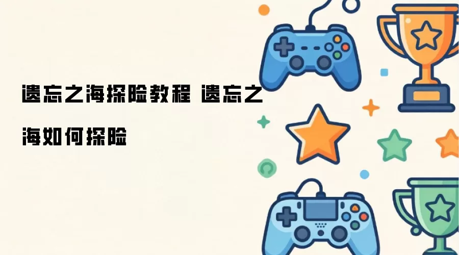 遗忘之海探险操作步骤 遗忘之海如何探险