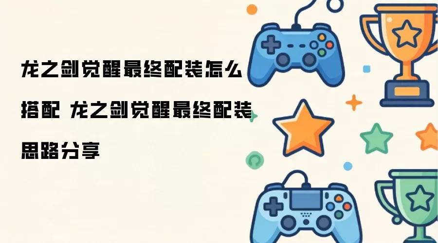 龙之剑觉醒最终配装如何搭配 龙之剑觉醒最终配装思路分享