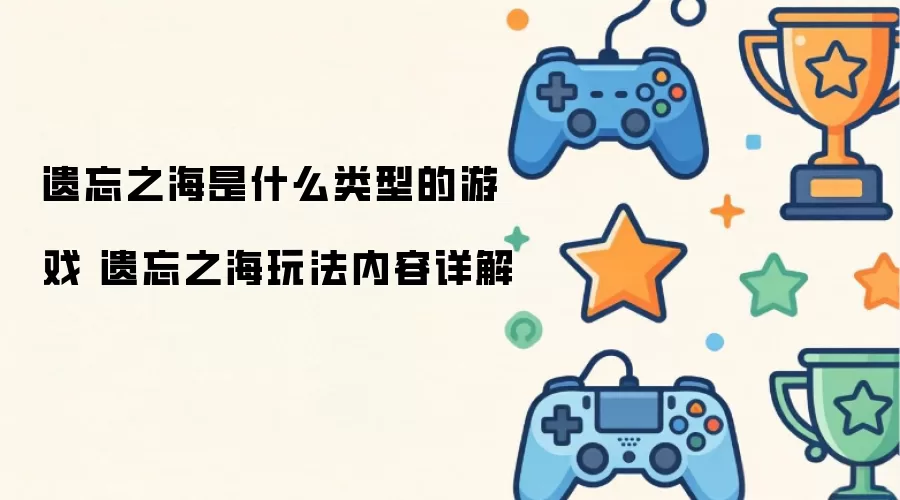 遗忘之海是什么类型的游戏 遗忘之海玩法内容详细说明