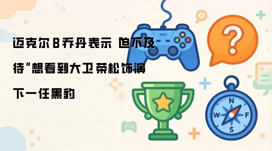 迈克尔·B·乔丹表示“迫不及待”想看到大卫·荣松饰演下一任黑豹