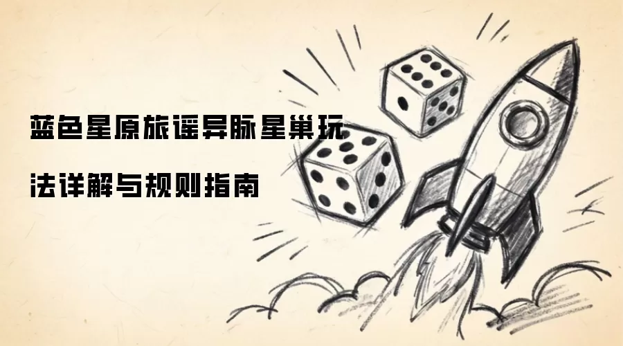 蓝色星原旅谣异脉星巢玩法详细说明与规则指南