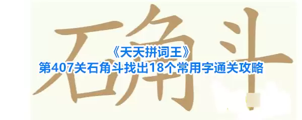 《天天拼词王》第407关石角斗找出18个常用字通关攻略