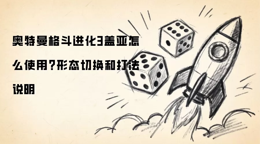 奥特曼格斗进化3盖亚如何使用？形态切换和打法说明