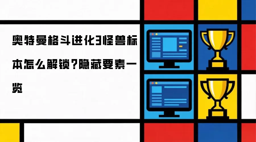 奥特曼格斗进化3怪兽标本如何解锁？隐藏要素一览