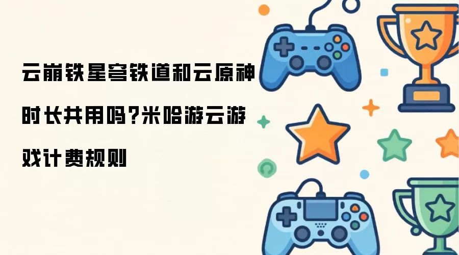 云崩铁星穹铁道和云原神时长共用吗？米哈游云游戏计费规则