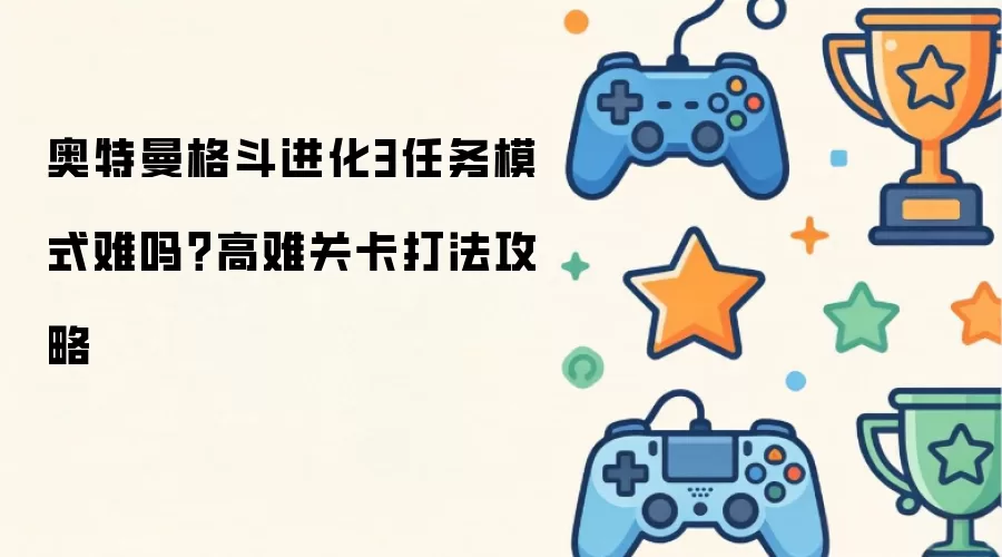 奥特曼格斗进化3任务模式难吗？高难关卡打法攻略