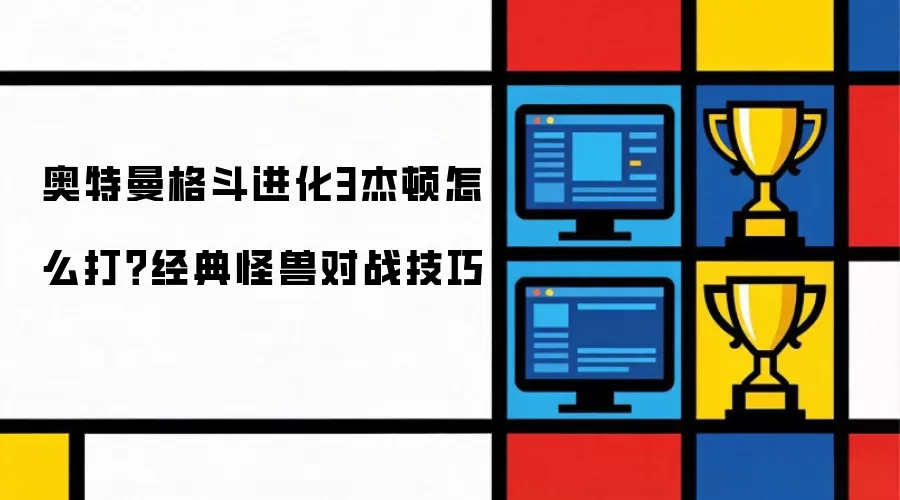 奥特曼格斗进化3杰顿如何打？经典怪兽对战技巧
