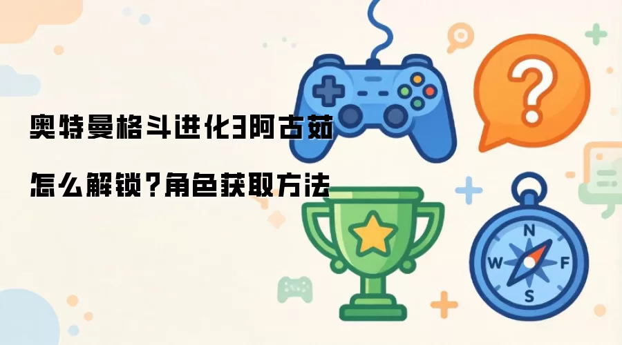 奥特曼格斗进化3阿古茹怎么解锁？角色获取做法
