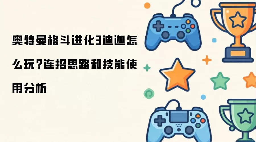 奥特曼格斗进化3迪迦如何玩？连招思路和技能使用分析